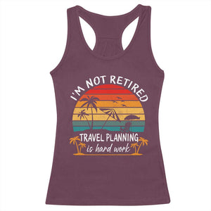 I'm Not Retired Travel Planning Is Hard Work Funny Retirement Vacation Racerback Tank Top TS11 Maroon Print Your Wear