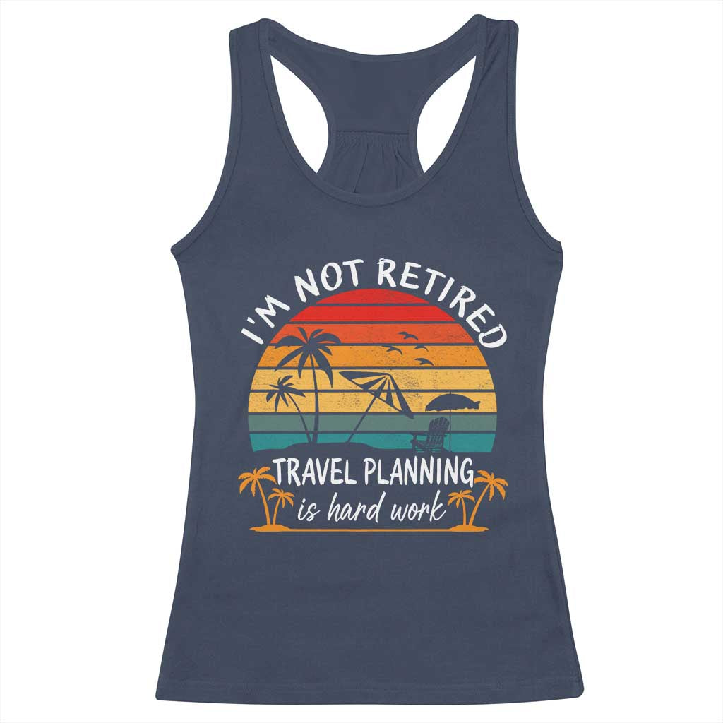 I'm Not Retired Travel Planning Is Hard Work Funny Retirement Vacation Racerback Tank Top TS11 Navy Print Your Wear