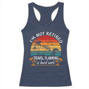 I'm Not Retired Travel Planning Is Hard Work Funny Retirement Vacation Racerback Tank Top TS11 Navy Print Your Wear