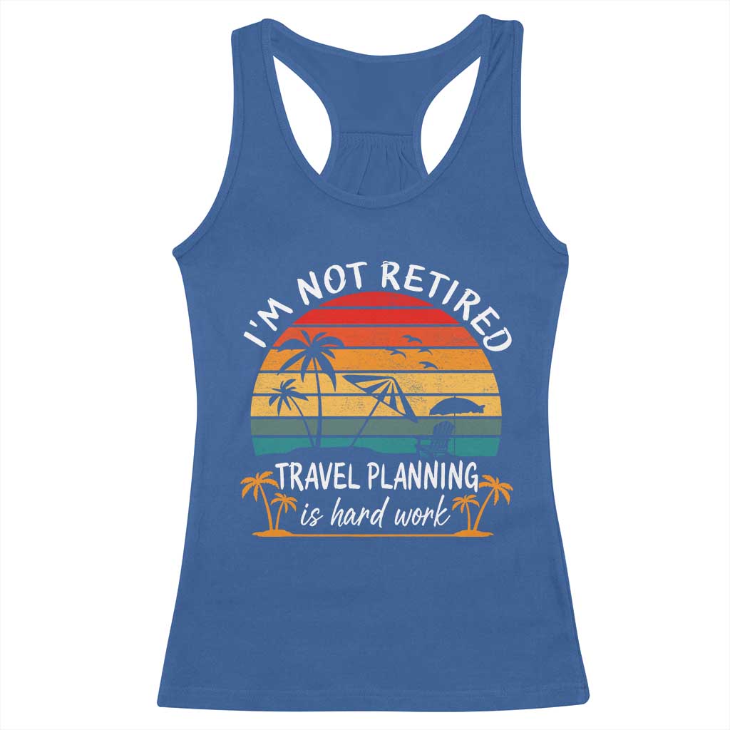 I'm Not Retired Travel Planning Is Hard Work Funny Retirement Vacation Racerback Tank Top TS11 Royal Blue Print Your Wear
