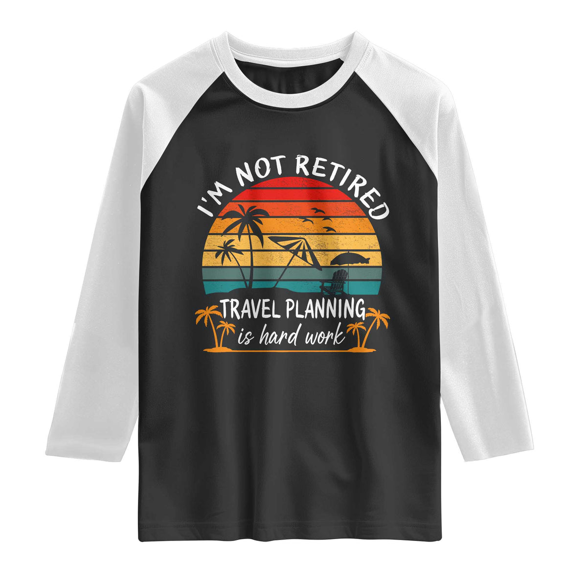 I'm Not Retired Travel Planning Is Hard Work Funny Retirement Vacation Raglan Shirt TS11 Black White Print Your Wear