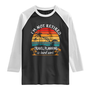 I'm Not Retired Travel Planning Is Hard Work Funny Retirement Vacation Raglan Shirt TS11 Black White Print Your Wear