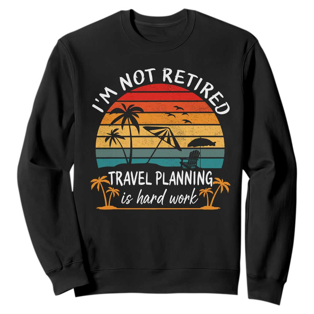 I'm Not Retired Travel Planning Is Hard Work Funny Retirement Vacation Sweatshirt TS11 Black Print Your Wear