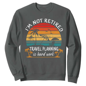 I'm Not Retired Travel Planning Is Hard Work Funny Retirement Vacation Sweatshirt TS11 Dark Heather Print Your Wear