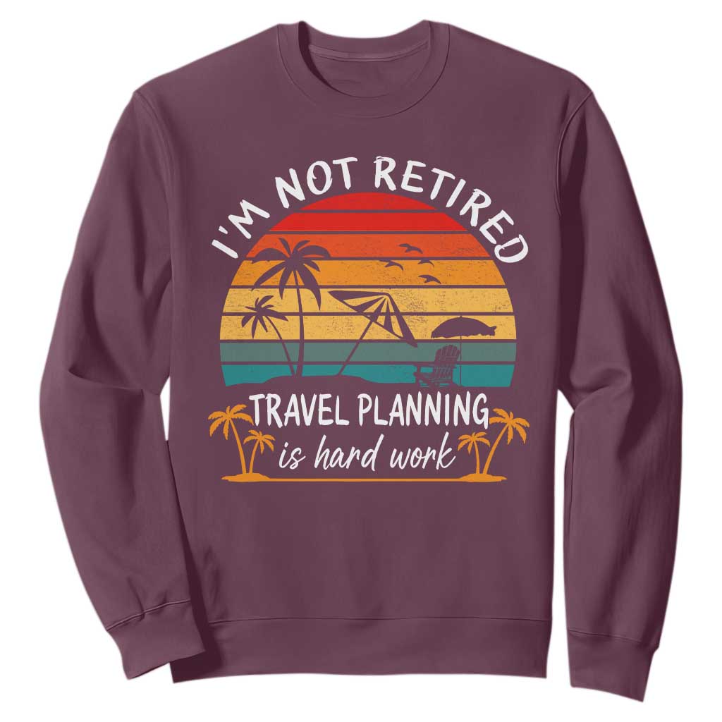 I'm Not Retired Travel Planning Is Hard Work Funny Retirement Vacation Sweatshirt TS11 Maroon Print Your Wear