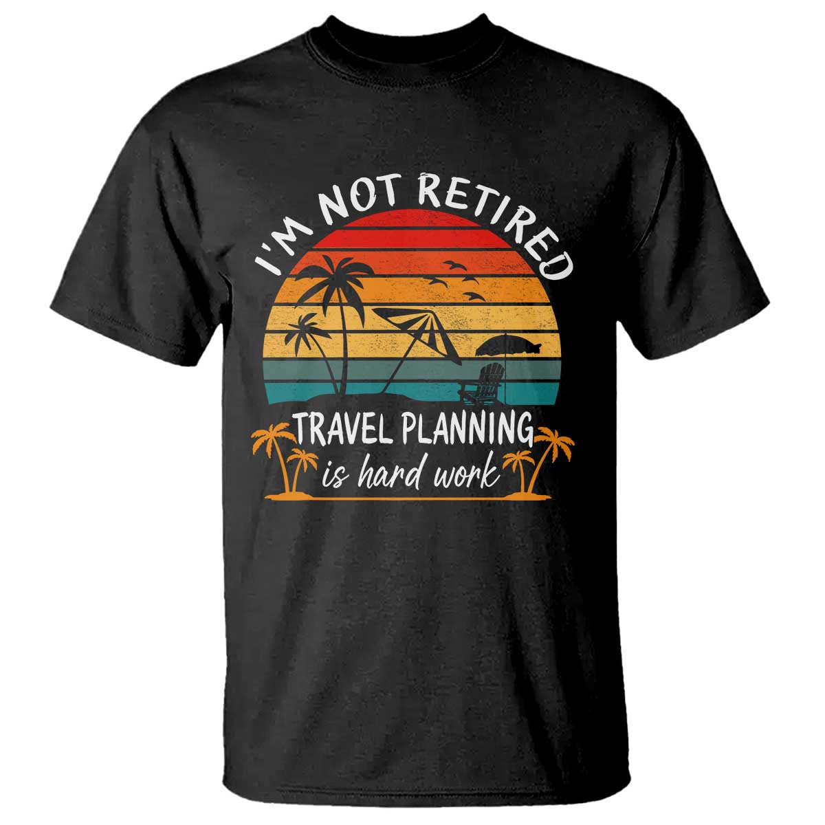 I'm Not Retired Travel Planning Is Hard Work Funny Retirement Vacation T Shirt TS11 Black Print Your Wear