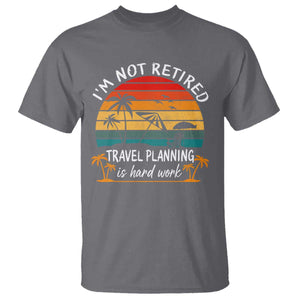 I'm Not Retired Travel Planning Is Hard Work Funny Retirement Vacation T Shirt TS11 Charcoal Print Your Wear