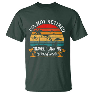 I'm Not Retired Travel Planning Is Hard Work Funny Retirement Vacation T Shirt TS11 Dark Forest Green Print Your Wear