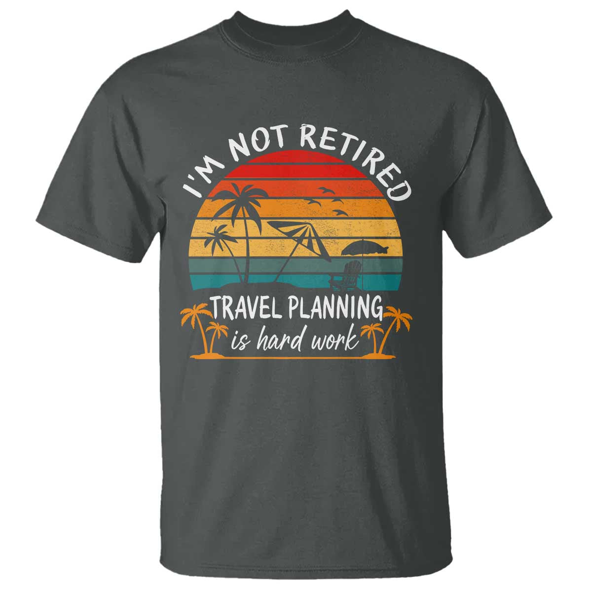 I'm Not Retired Travel Planning Is Hard Work Funny Retirement Vacation T Shirt TS11 Dark Heather Print Your Wear
