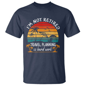 I'm Not Retired Travel Planning Is Hard Work Funny Retirement Vacation T Shirt TS11 Navy Print Your Wear