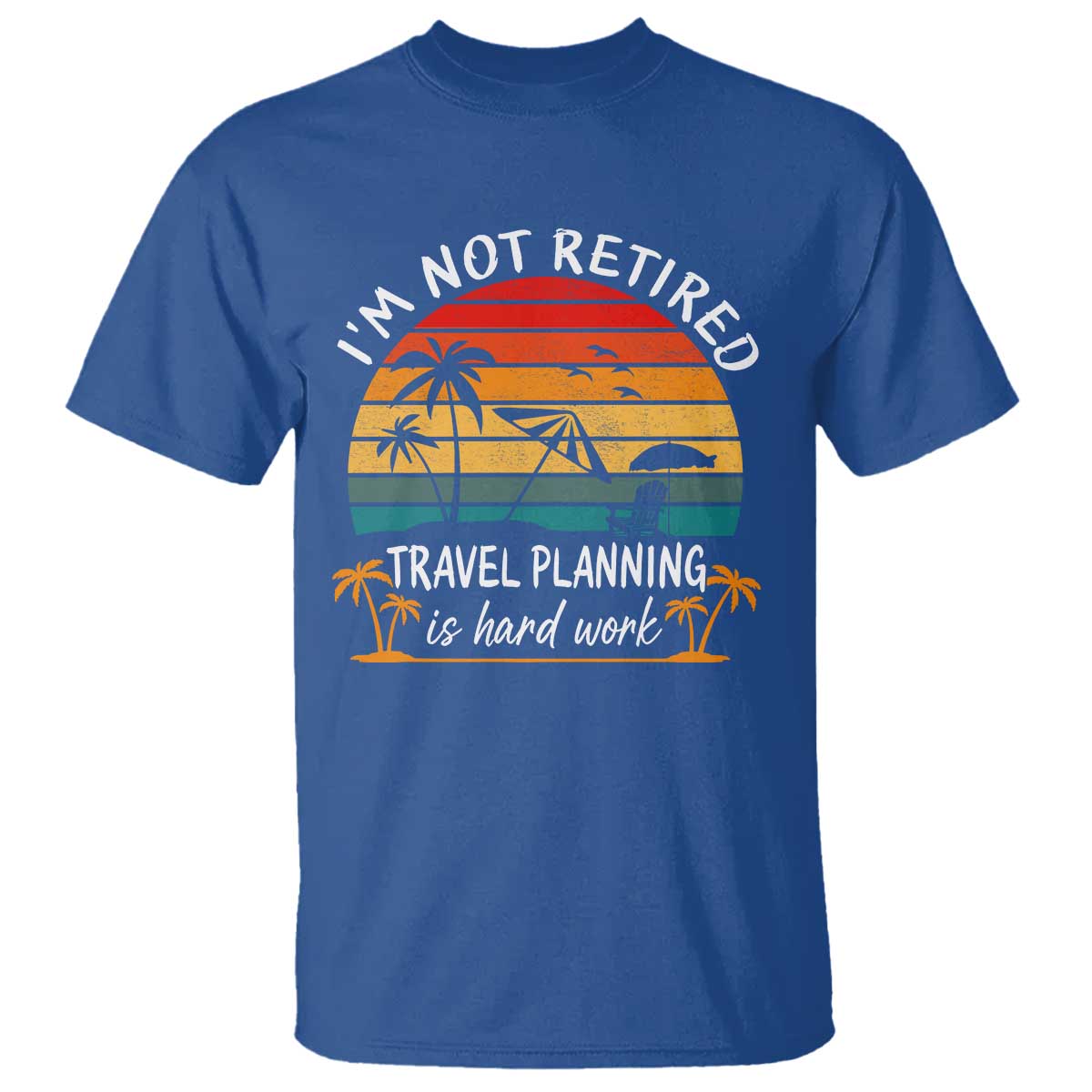 I'm Not Retired Travel Planning Is Hard Work Funny Retirement Vacation T Shirt TS11 Royal Blue Print Your Wear