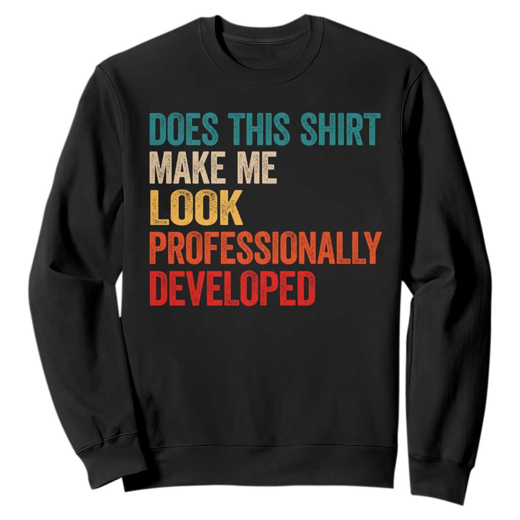 Does This Shirt Make Me Look Professionally Developed Sweatshirt Retro Funny Sarcastic TS11 Black Print Your Wear
