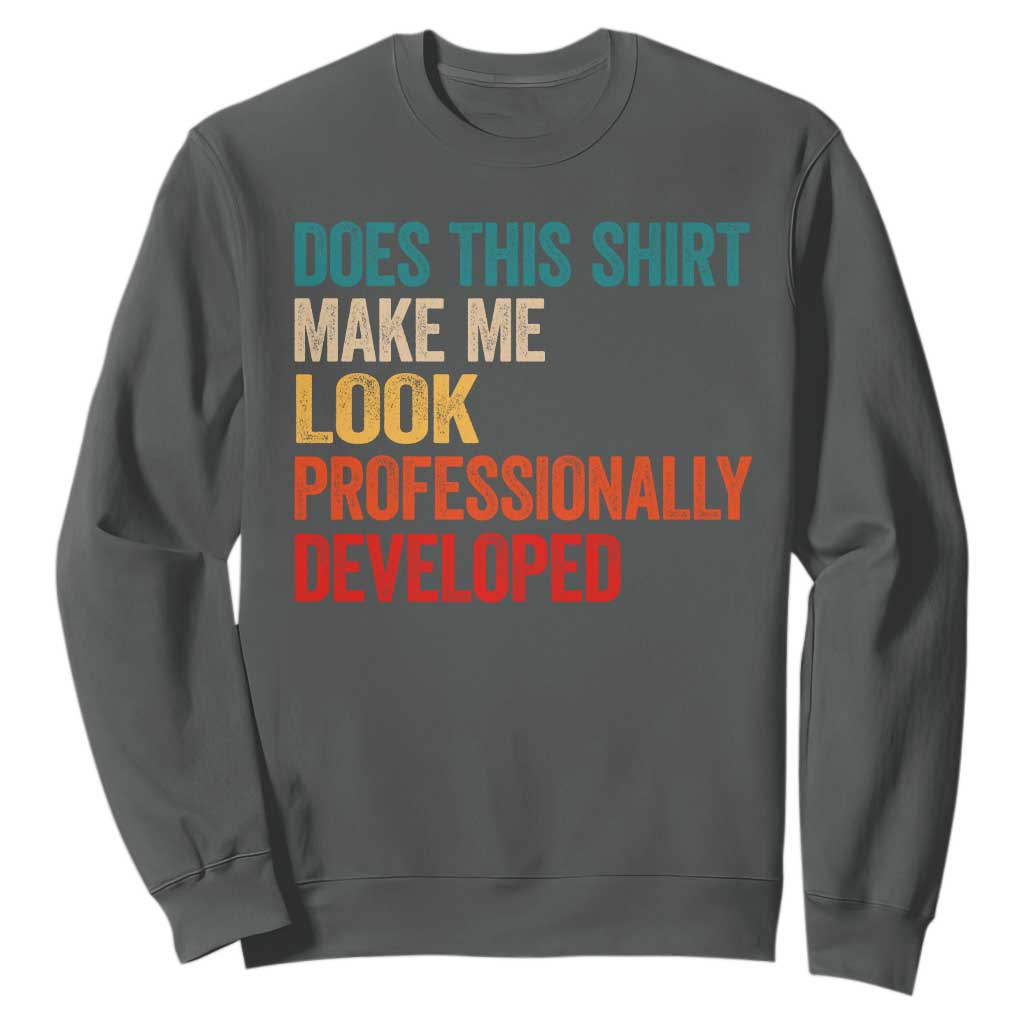 Does This Shirt Make Me Look Professionally Developed Sweatshirt Retro Funny Sarcastic TS11 Dark Heather Print Your Wear