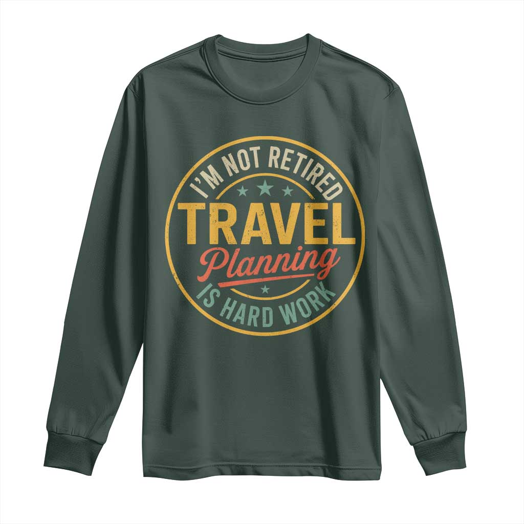 I'm Not Retired Travel Planning Is Hard Work Long Sleeve Shirt Funny Retirement Vacation Retro TS11 Dark Forest Green Print Your Wear