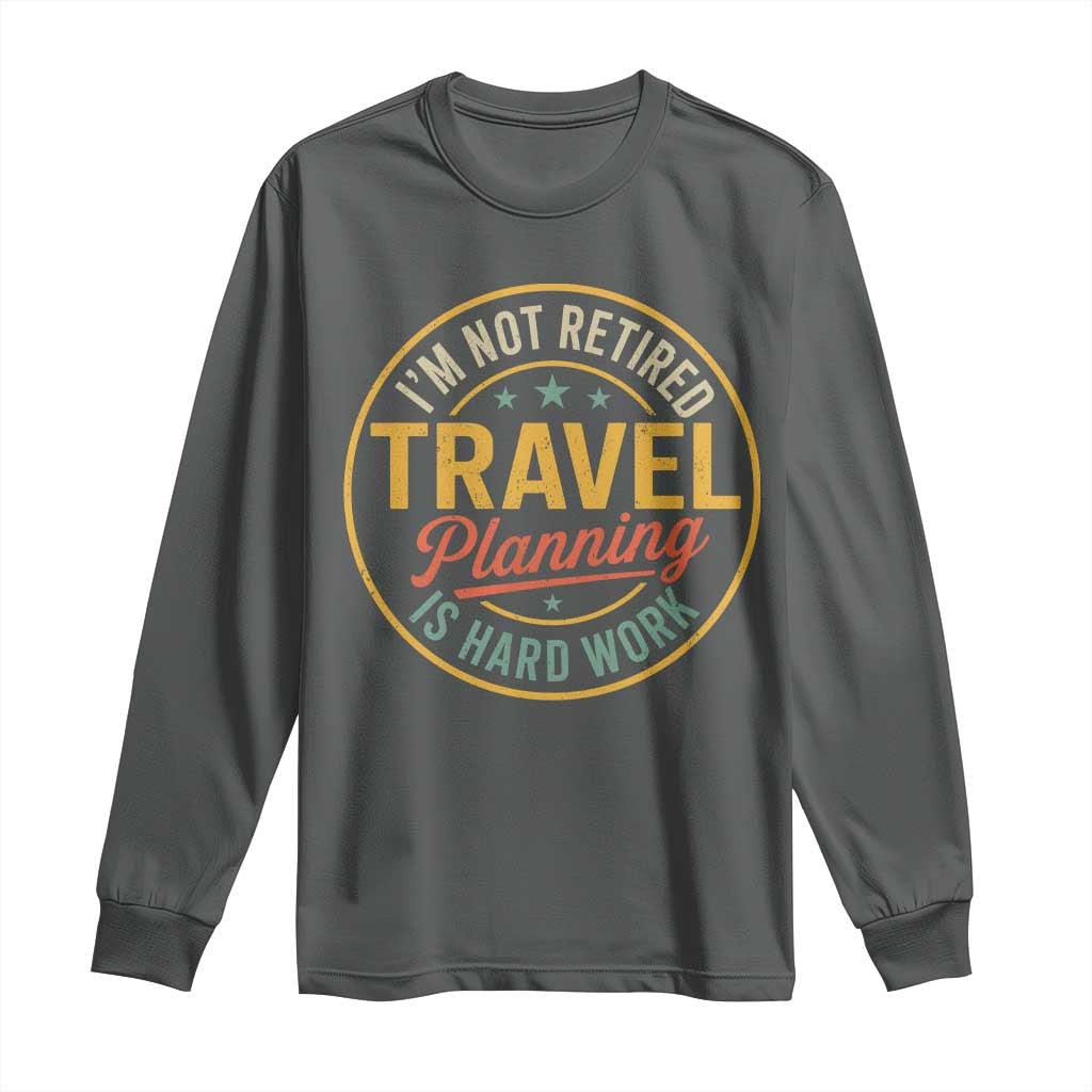 I'm Not Retired Travel Planning Is Hard Work Long Sleeve Shirt Funny Retirement Vacation Retro TS11 Dark Heather Print Your Wear