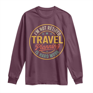 I'm Not Retired Travel Planning Is Hard Work Long Sleeve Shirt Funny Retirement Vacation Retro TS11 Maroon Print Your Wear