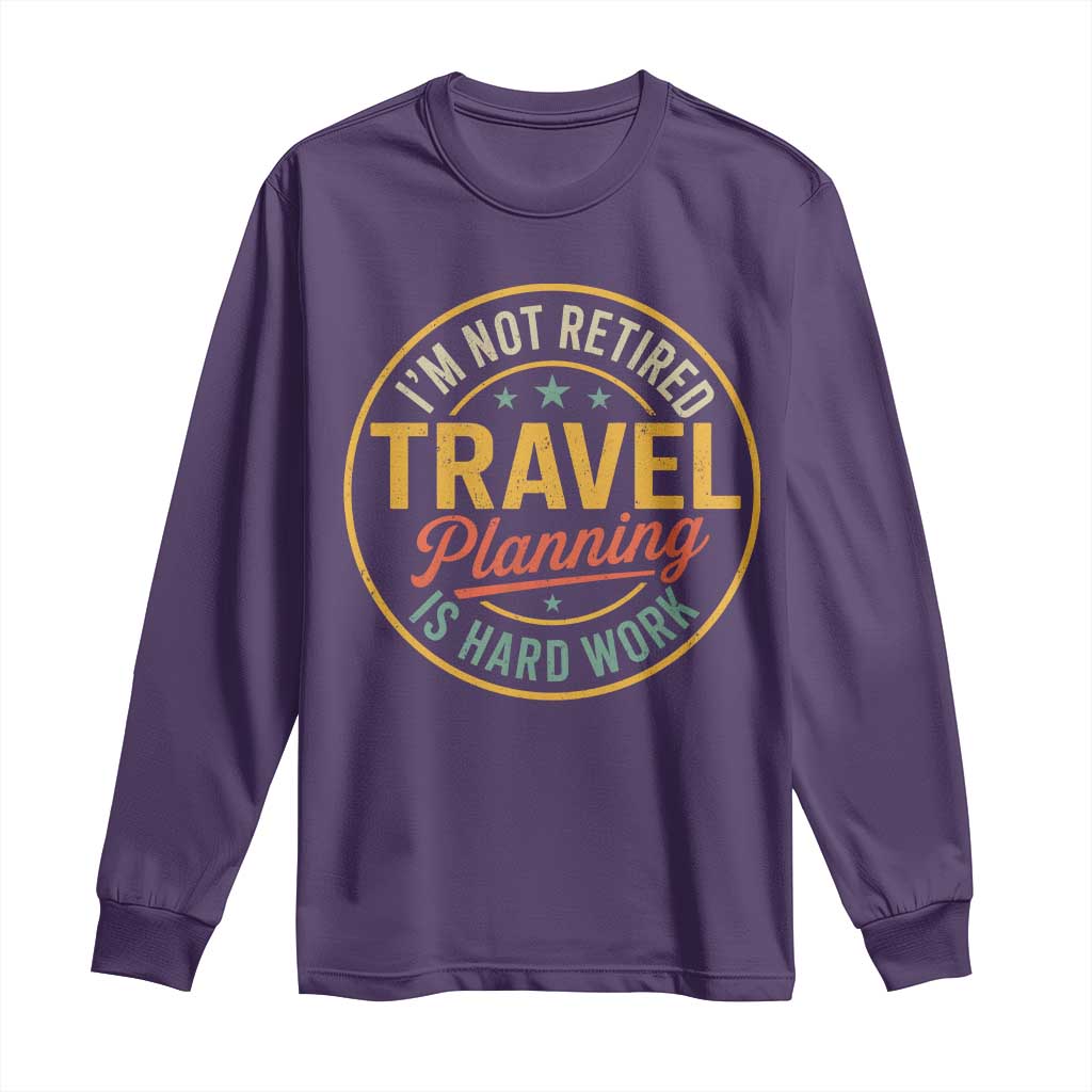 I'm Not Retired Travel Planning Is Hard Work Long Sleeve Shirt Funny Retirement Vacation Retro TS11 Purple Print Your Wear