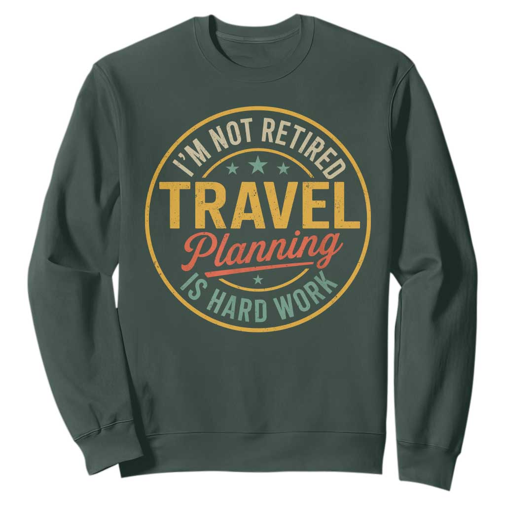 I'm Not Retired Travel Planning Is Hard Work Sweatshirt Funny Retirement Vacation Retro TS11 Dark Forest Green Print Your Wear