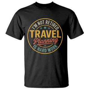 I'm Not Retired Travel Planning Is Hard Work T Shirt Funny Retirement Vacation Retro TS11 Black Print Your Wear