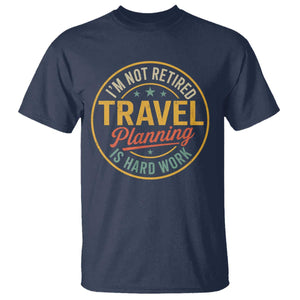 I'm Not Retired Travel Planning Is Hard Work T Shirt Funny Retirement Vacation Retro TS11 Navy Print Your Wear
