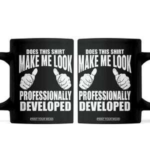 Funny Does This Shirt Make Me Look Professionally Developed Coffee Mug TS11 Black Print Your Wear
