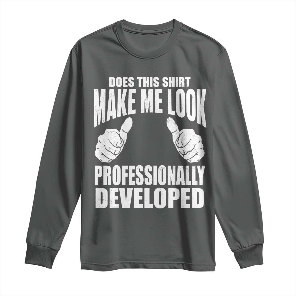 Funny Does This Shirt Make Me Look Professionally Developed Long Sleeve Shirt TS11 Dark Heather Print Your Wear