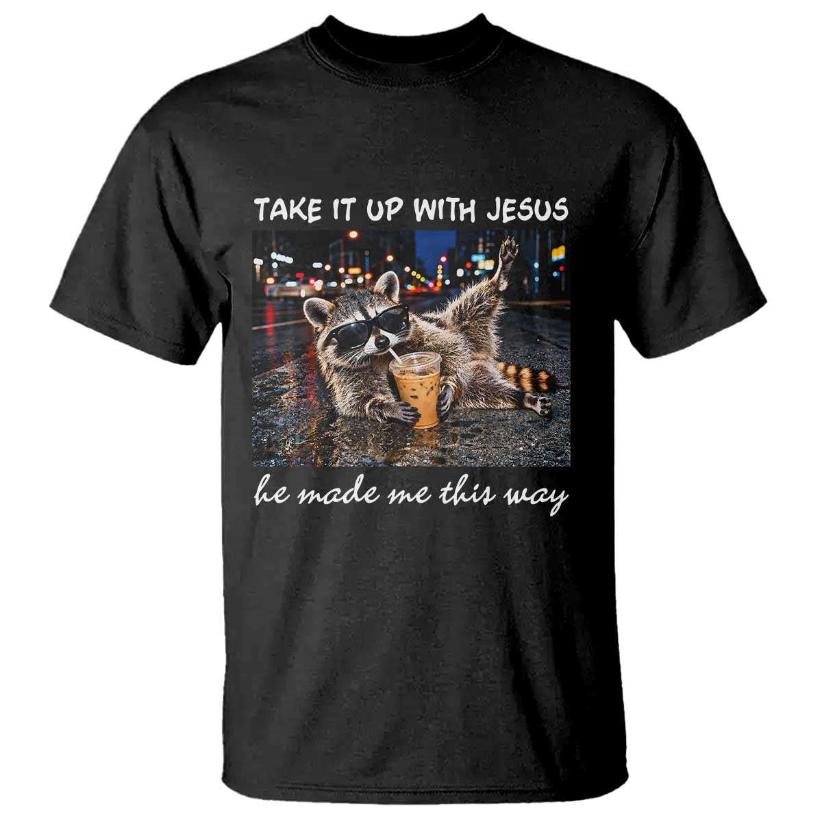 Take It Up with Jesus He Made Me This Way Funny Raccoon T Shirt