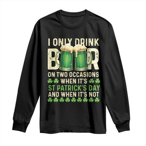 Funny Irish Beer Drinking St Patrick's Day Long Sleeve Shirt I Only Drink Beer On Two Occasions When It's St Patrick's Day And When It's Not TS11 Black Print Your Wear