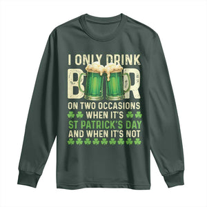 Funny Irish Beer Drinking St Patrick's Day Long Sleeve Shirt I Only Drink Beer On Two Occasions When It's St Patrick's Day And When It's Not TS11 Dark Forest Green Print Your Wear