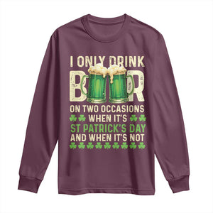 Funny Irish Beer Drinking St Patrick's Day Long Sleeve Shirt I Only Drink Beer On Two Occasions When It's St Patrick's Day And When It's Not TS11 Maroon Print Your Wear