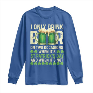 Funny Irish Beer Drinking St Patrick's Day Long Sleeve Shirt I Only Drink Beer On Two Occasions When It's St Patrick's Day And When It's Not TS11 Royal Blue Print Your Wear