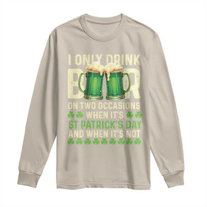 Funny Irish Beer Drinking St Patrick's Day Long Sleeve Shirt I Only Drink Beer On Two Occasions When It's St Patrick's Day And When It's Not TS11 Sand Print Your Wear