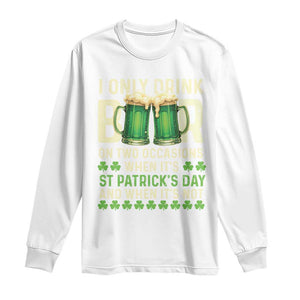 Funny Irish Beer Drinking St Patrick's Day Long Sleeve Shirt I Only Drink Beer On Two Occasions When It's St Patrick's Day And When It's Not TS11 White Print Your Wear