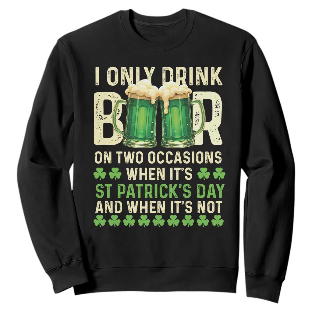Funny Irish Beer Drinking St Patrick's Day Sweatshirt I Only Drink Beer On Two Occasions When It's St Patrick's Day And When It's Not TS11 Black Print Your Wear