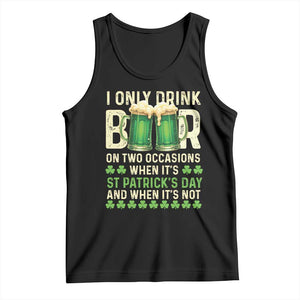 Funny Irish Beer Drinking St Patrick's Day Tank Top I Only Drink Beer On Two Occasions When It's St Patrick's Day And When It's Not TS11 Black Print Your Wear