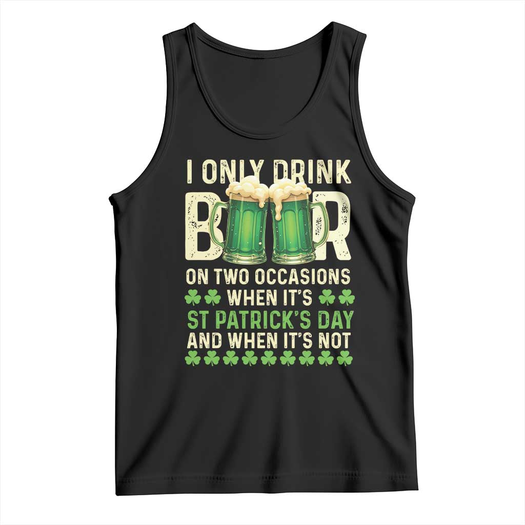 Funny Irish Beer Drinking St Patrick's Day Tank Top I Only Drink Beer On Two Occasions When It's St Patrick's Day And When It's Not TS11 Black Print Your Wear