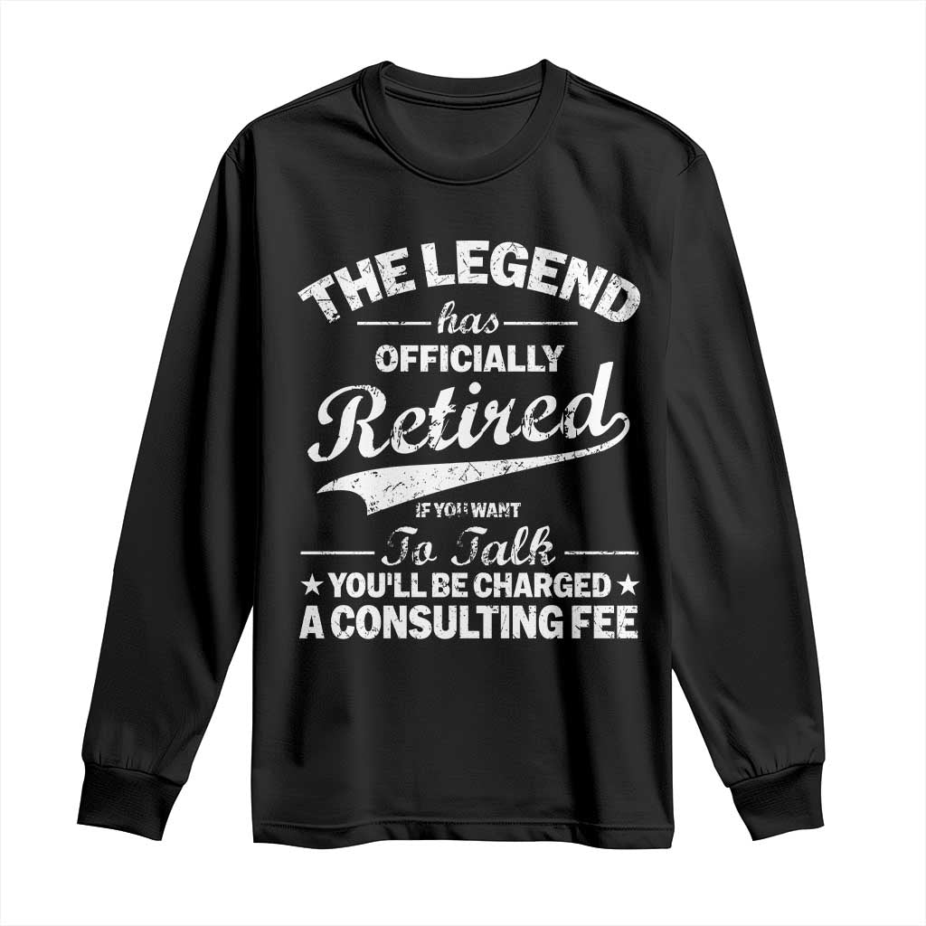 The Legend Has Officially Retired If You Want To Talk You Will Be Charged Long Sleeve Shirt Funny Retirement TS11 Black Print Your Wear