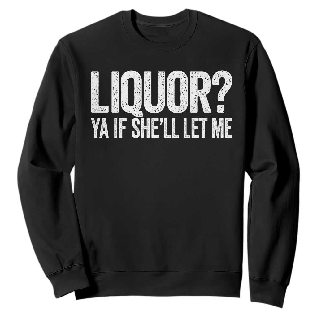 Liquor Ya If She'll Let Me Sweatshirt Funny Husband Adult Humor TS11 Black Print Your Wear