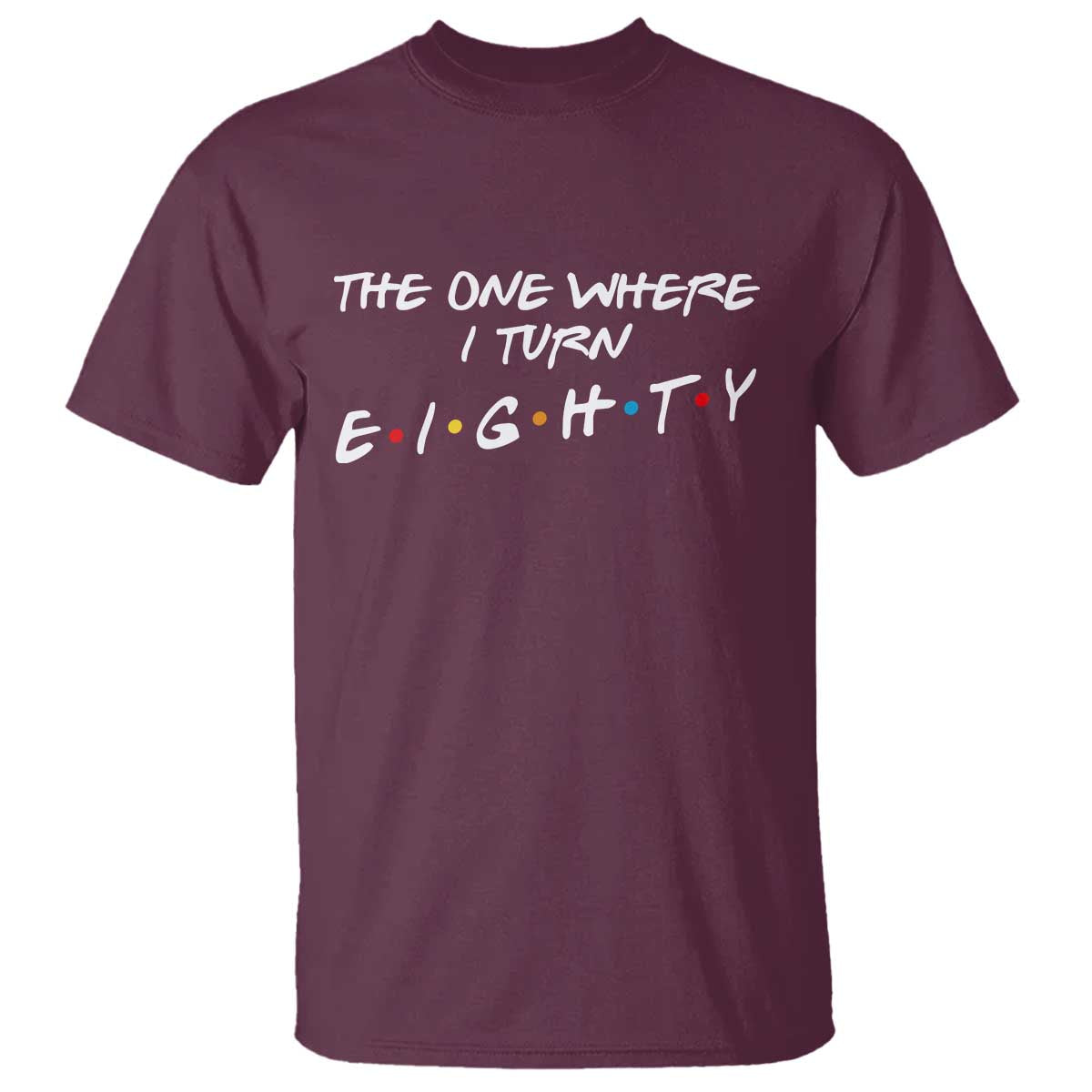 80th Birthday T Shirt The One Where I Turn Eighty Funny TV Series Bday TS11 Maroon Print Your Wear