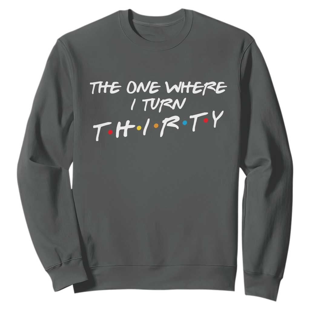 30th Birthday Sweatshirt The One Where I Turn Thirty Funny TV Series Bday TS11 Dark Heather Print Your Wear
