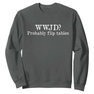 WWJD Probably Flip Tables Sweatshirt Christian Humor TS11 Dark Heather Print Your Wear