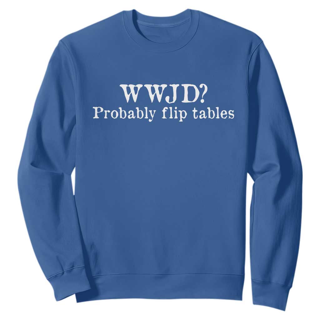WWJD Probably Flip Tables Sweatshirt Christian Humor TS11 Royal Blue Print Your Wear