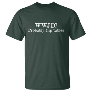 WWJD Probably Flip Tables T Shirt Christian Humor TS11 Dark Forest Green Print Your Wear