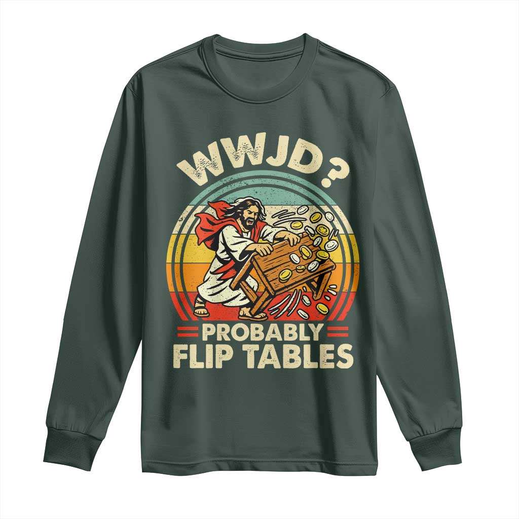 WWJD Probably Flip Tables Long Sleeve Shirt Retro Christian Humor TS11 Dark Forest Green Print Your Wear
