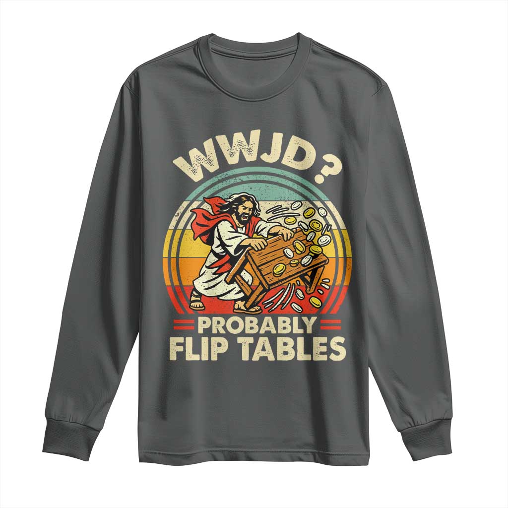 WWJD Probably Flip Tables Long Sleeve Shirt Retro Christian Humor TS11 Dark Heather Print Your Wear