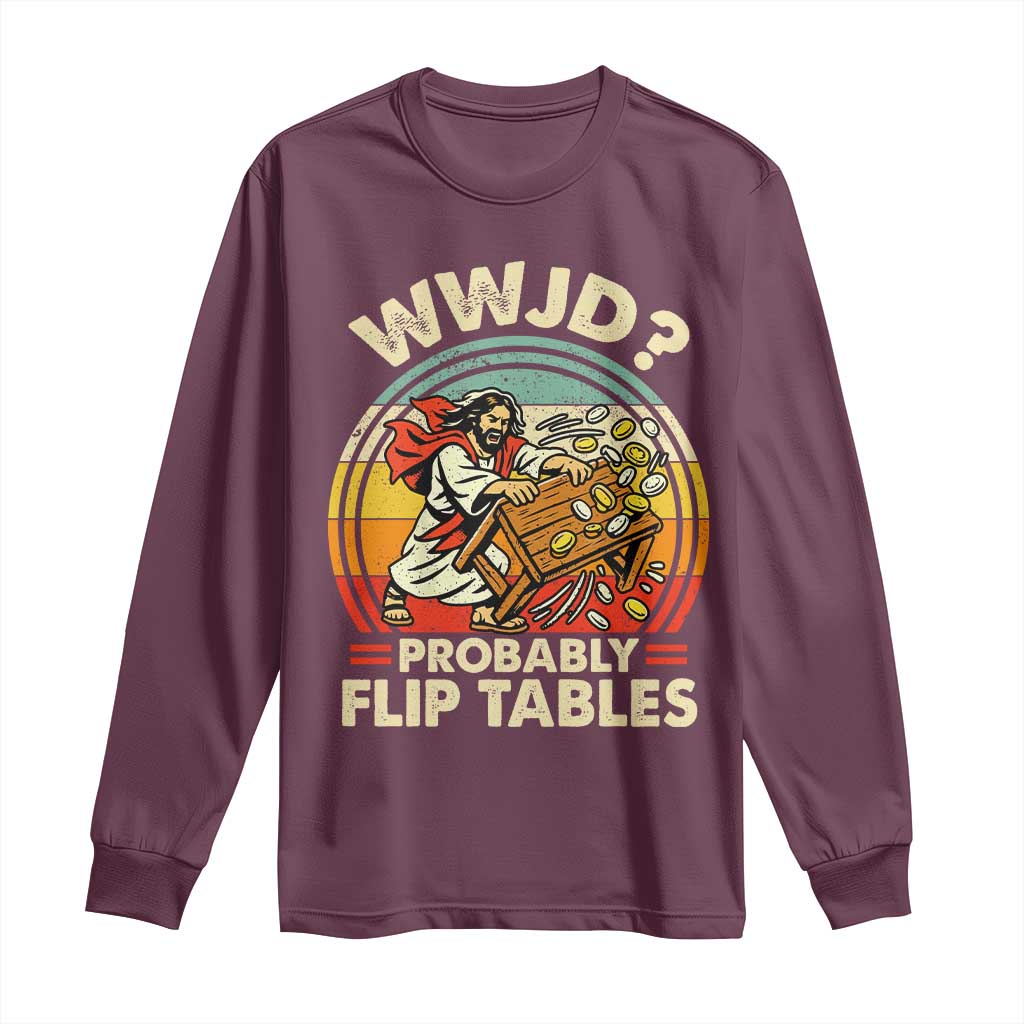 WWJD Probably Flip Tables Long Sleeve Shirt Retro Christian Humor TS11 Maroon Print Your Wear