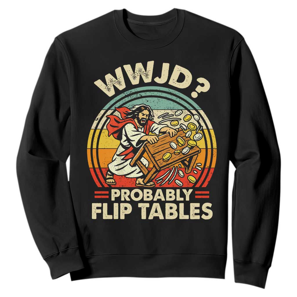 WWJD Probably Flip Tables Sweatshirt Retro Christian Humor TS11 Black Print Your Wear