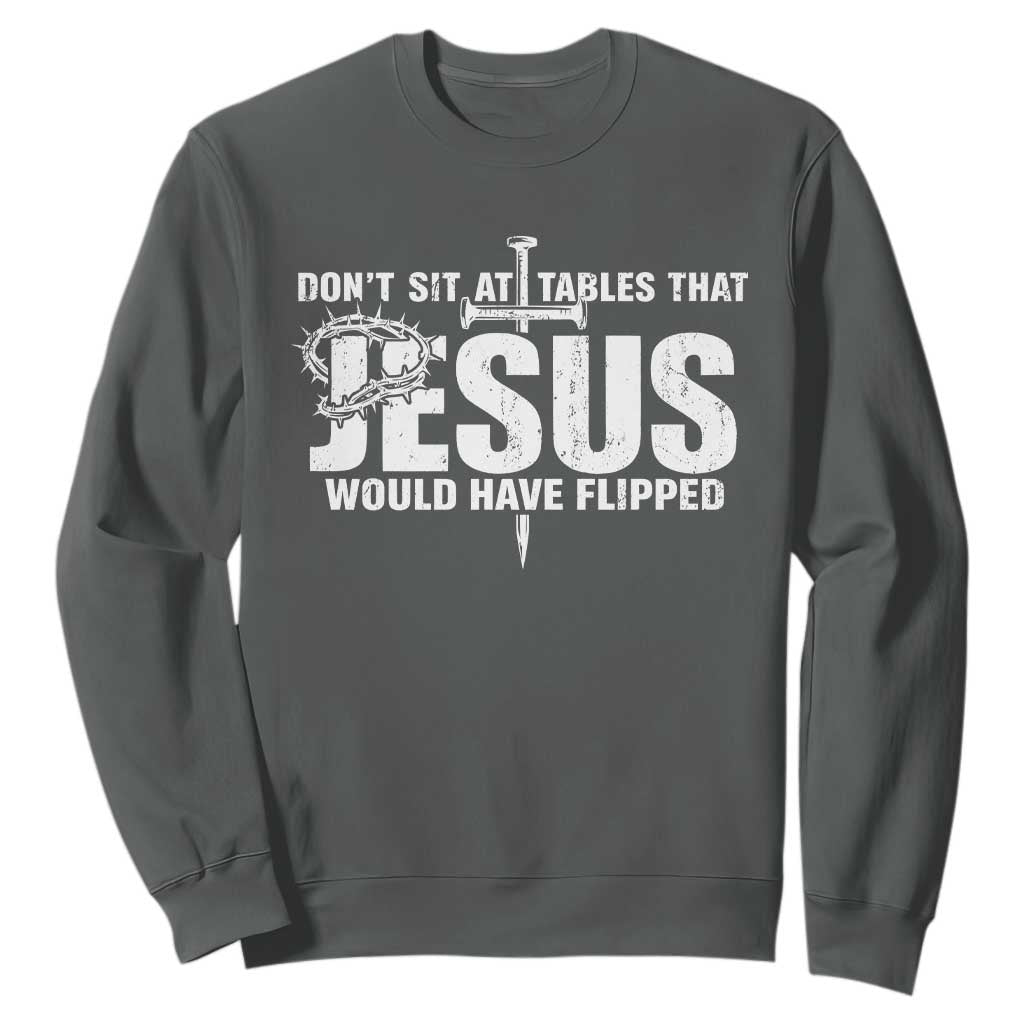 Dont Sit At Tables That Jesus Would Have Flipped Sweatshirt Funny Christian TS11 Dark Heather Print Your Wear