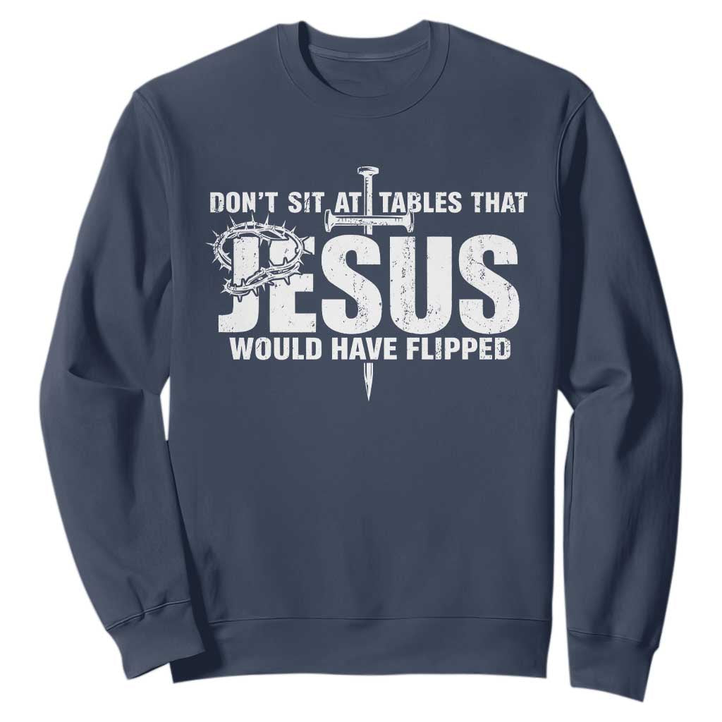 Dont Sit At Tables That Jesus Would Have Flipped Sweatshirt Funny Christian TS11 Navy Print Your Wear