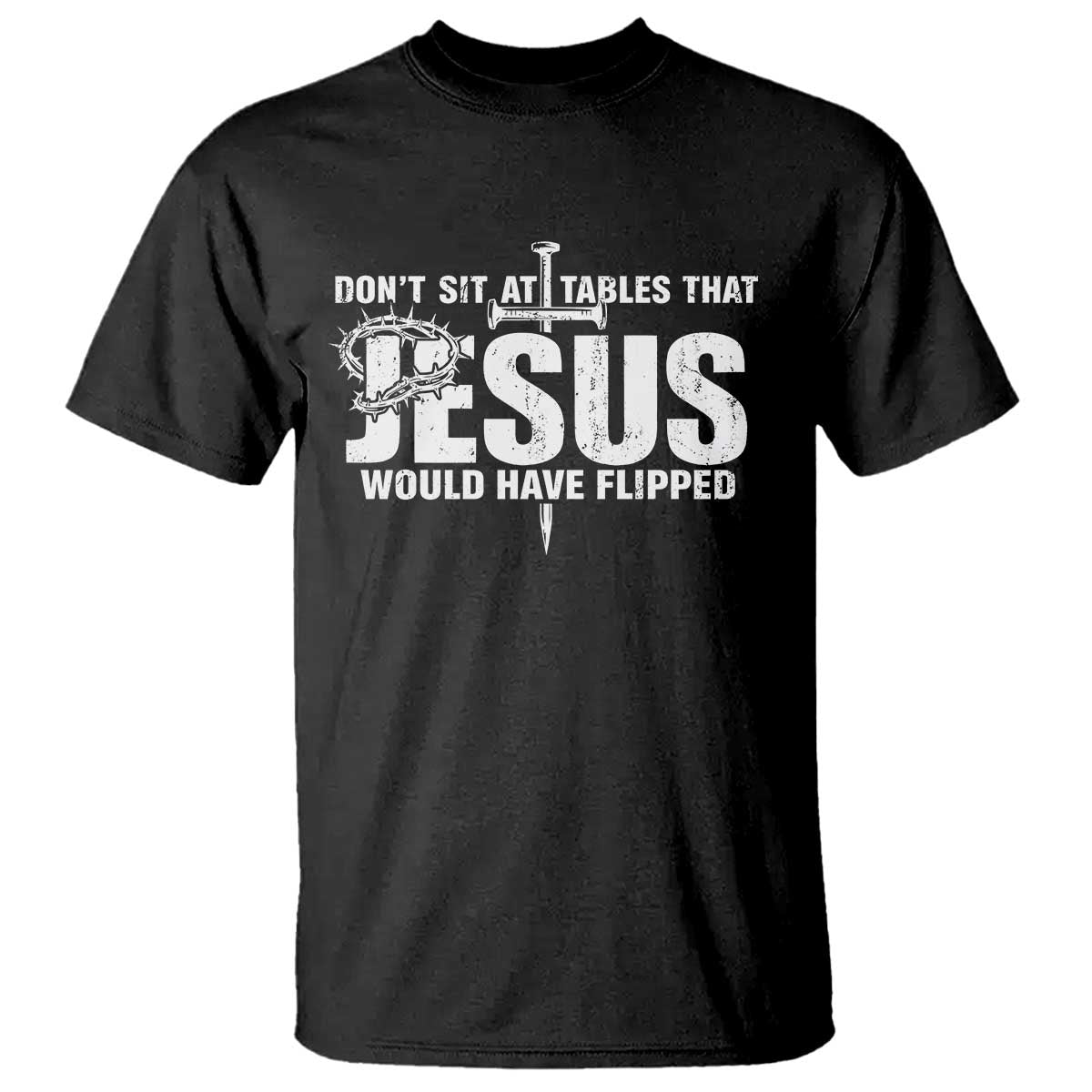 Dont Sit At Tables That Jesus Would Have Flipped T Shirt Funny Christian TS11 Black Print Your Wear